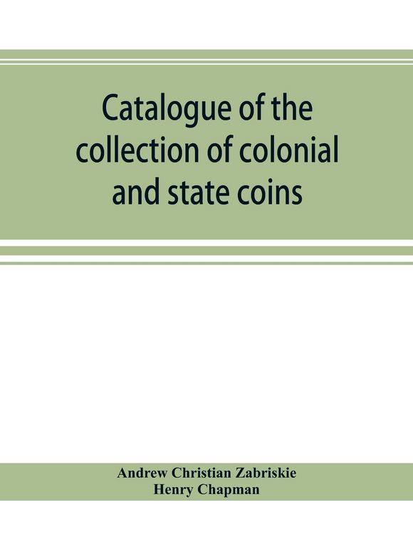 Produktbild: Catalogue of the collection of colonial and state coins, 1787 New York, Brasher doubloon, U. S. pioneer gold coins, extremely fine cents and half cent