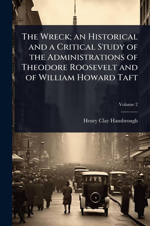 Produktbild: The Wreck; an Historical and a Critical Study of the Administrations of Theodore Roosevelt and of William Howard Taft