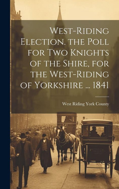 Produktbild: West-Riding Election. the Poll for Two Knights of the Shire, for the West-Riding of Yorkshire ... 1841