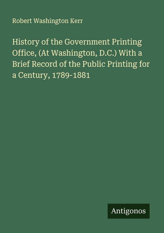 Produktbild: History of the Government Printing Office, (At Washington, D.C.) With a Brief Record of the Public Printing for a Century, 1789-1881