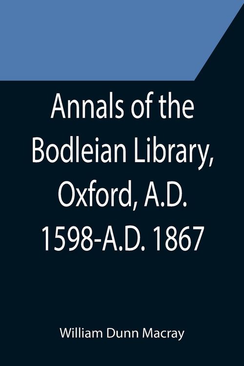 Produktbild: Annals of the Bodleian Library, Oxford, A.D. 1598-A.D. 1867 ; With a Preliminary Notice of the earlier Library founded in the Fourteenth Century