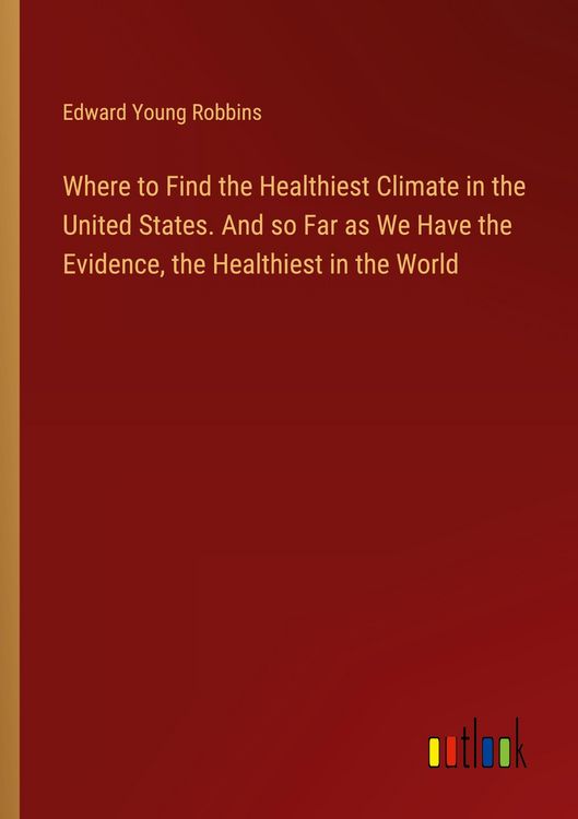 Produktbild: Where to Find the Healthiest Climate in the United States. And so Far as We Have the Evidence, the Healthiest in the World