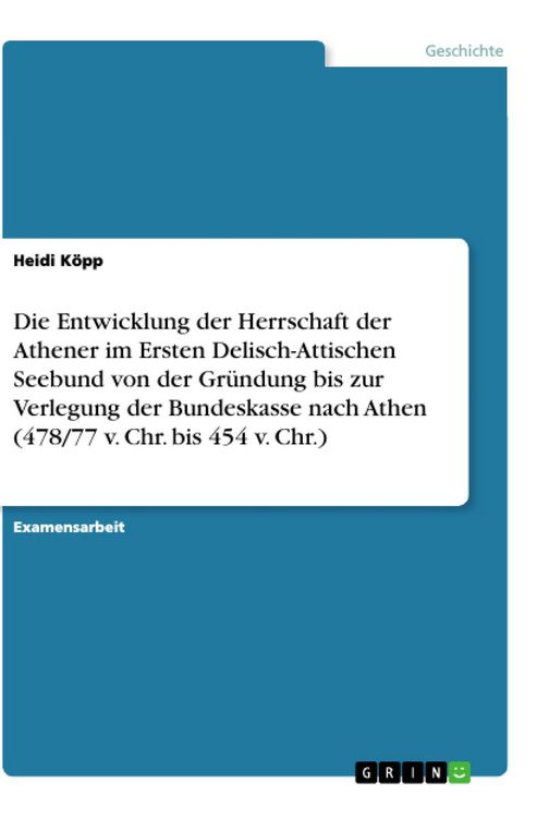 Produktbild: Die Entwicklung der Herrschaft der Athener im Ersten Delisch- Attischen Seebund von der Gr&uuml;ndung bis zur Verlegung der Bundeskasse nach Athen (478/77