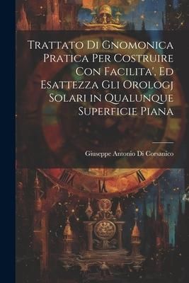 Produktbild: Trattato Di Gnomonica Pratica Per Costruire Con Facilita', Ed Esattezza Gli Orologj Solari in Qualunque Superficie Piana