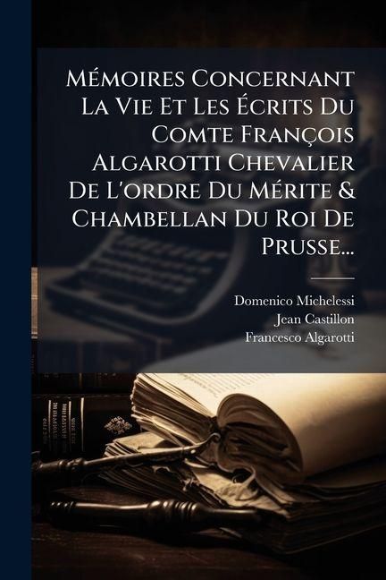 Produktbild: M&Atilde;(c)moires Concernant La Vie Et Les &Atilde;crits Du Comte Fran&ccedil;ois Algarotti Chevalier De L'ordre Du M&Atilde;(c)rite & Chambellan Du Roi De Prusse...