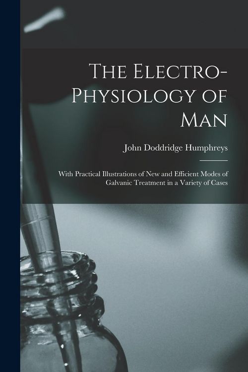 Produktbild: The Electro-physiology of Man: With Practical Illustrations of New and Efficient Modes of Galvanic Treatment in a Variety of Cases