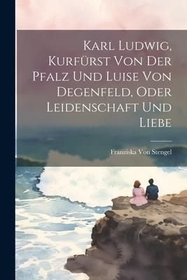 Produktbild: Karl Ludwig, Kurf&uuml;rst Von Der Pfalz Und Luise Von Degenfeld, Oder Leidenschaft Und Liebe