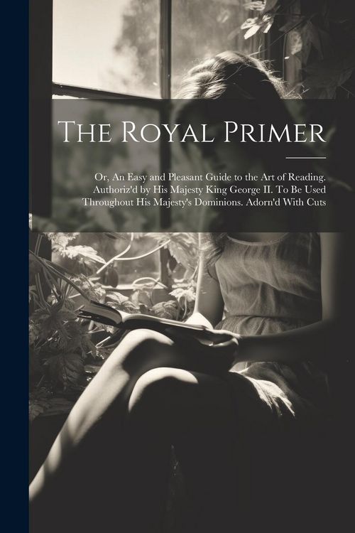 Produktbild: The Royal Primer; or, An Easy and Pleasant Guide to the art of Reading. Authoriz'd by His Majesty King George II. To be Used Throughout His Majesty's