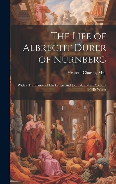 Produktbild: The Life of Albrecht Dürer of Nürnberg: With a Translation of His Letters and Journal, and an Account of His Works