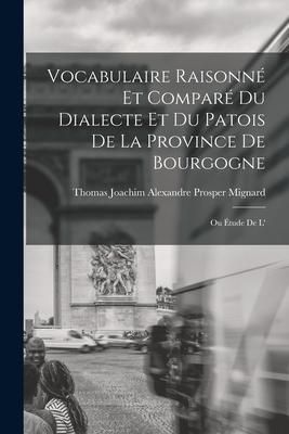 Produktbild: Vocabulaire raisonn&eacute; et compar&eacute; du dialecte et du patois de la province de Bourgogne; ou &Eacute;tude de l'