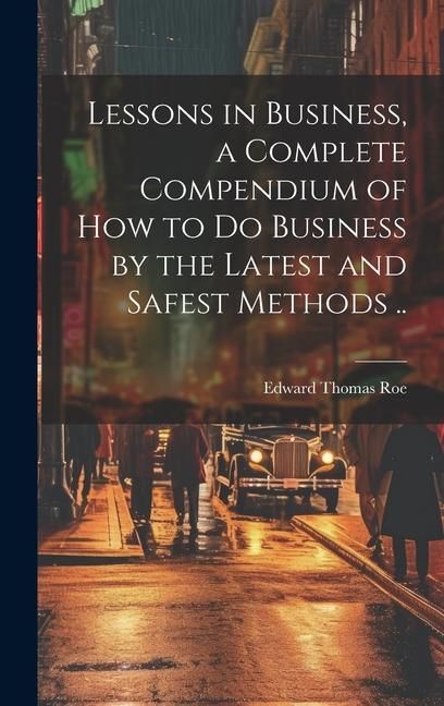 Produktbild: Lessons in Business, a Complete Compendium of how to do Business by the Latest and Safest Methods ..