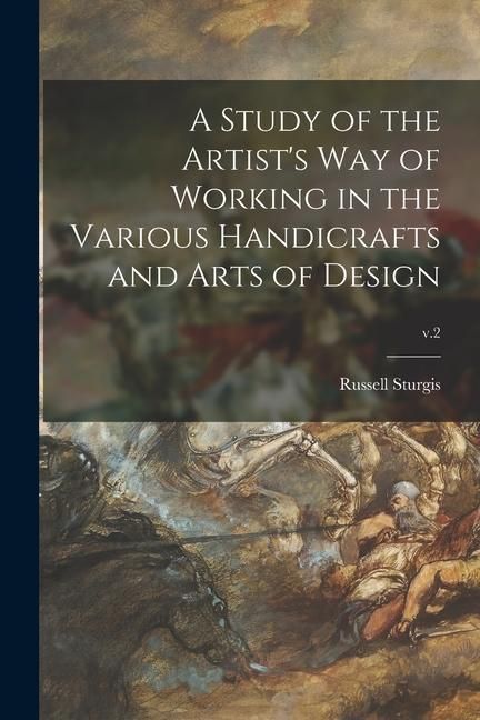 Produktbild: A Study of the Artist's Way of Working in the Various Handicrafts and Arts of Design; v.2