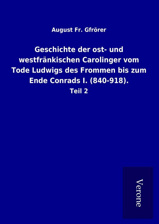 Produktbild: Geschichte der ost- und westfr&auml;nkischen Carolinger vom Tode Ludwigs des Frommen bis zum Ende Conrads I. (840-918).