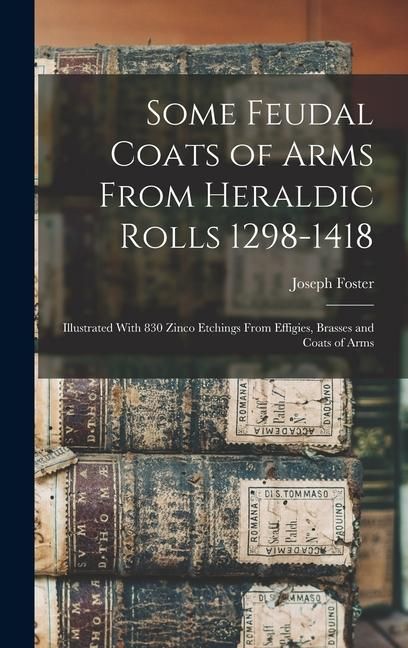 Produktbild: Some Feudal Coats of Arms From Heraldic Rolls 1298-1418: Illustrated With 830 Zinco Etchings From Effigies, Brasses and Coats of Arms