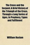 Produktbild: The Cross and the Serpent; A Brief History of the Triumph of the Cross, Through a Long Series of Ages, in Prophecy, Types and Fulfilment