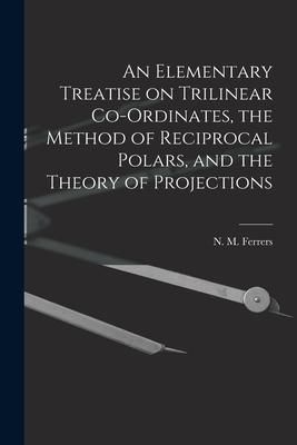 Produktbild: An Elementary Treatise on Trilinear Co-ordinates, the Method of Reciprocal Polars, and the Theory of Projections
