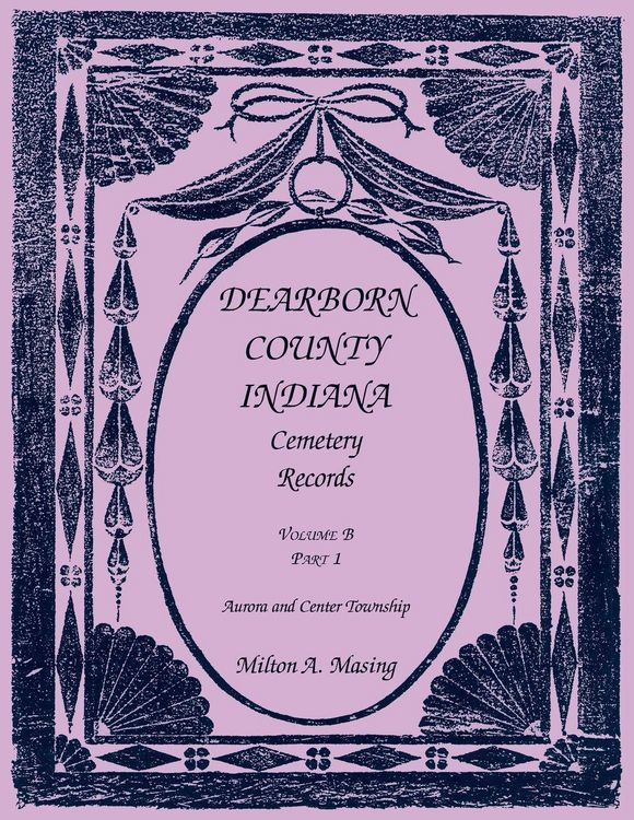 Produktbild: Dearborn County, Indiana Cemetery Records, Volume B, Aurora and Center Township, Part 1