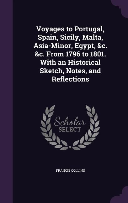 Produktbild: Voyages to Portugal, Spain, Sicily, Malta, Asia-Minor, Egypt, &c. &c. From 1796 to 1801. With an Historical Sketch, Notes, and Reflections