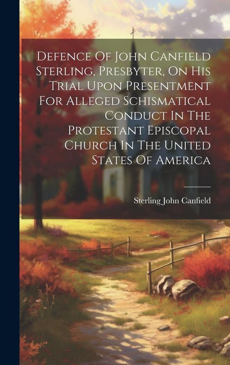 Produktbild: Defence Of John Canfield Sterling, Presbyter, On His Trial Upon Presentment For Alleged Schismatical Conduct In The Protestant Episcopal Church In The