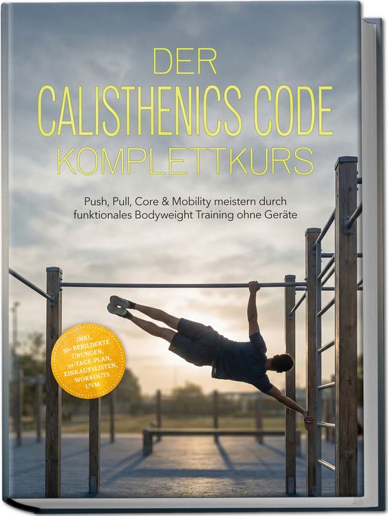 Produktbild: Der Calisthenics Code Komplettkurs: Push, Pull, Core & Mobility meistern durch funktionales Bodyweight Training ohne Ger&auml;te &ndash; inkl. 50+ bebilderte &Uuml;bungen, 30‑Tage-Plan, Einkaufslisten, Workouts uvm.