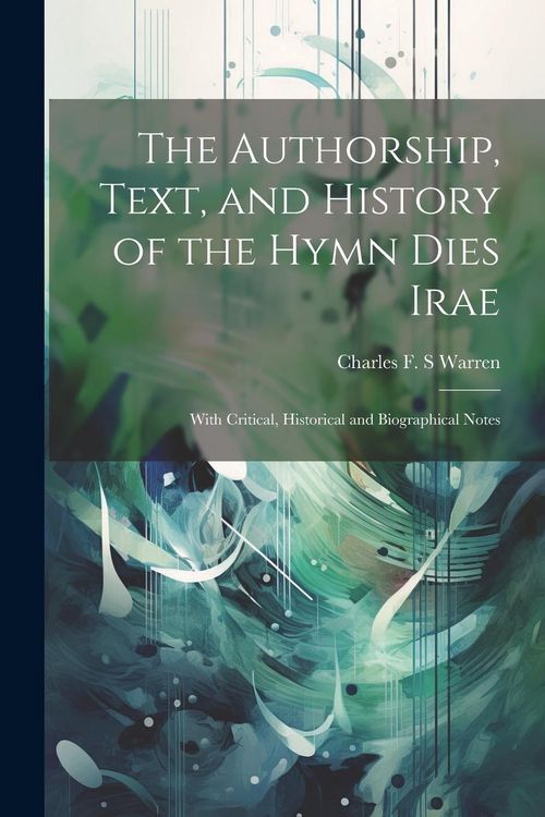 Produktbild: The Authorship, Text, and History of the Hymn Dies Irae: With Critical, Historical and Biographical Notes