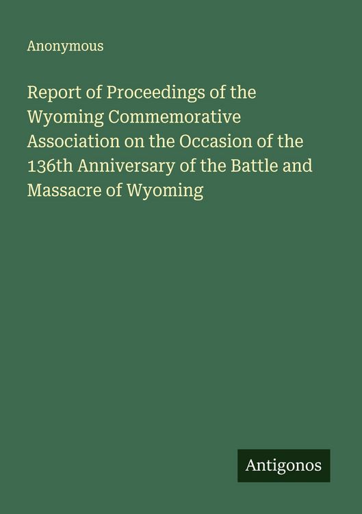 Produktbild: Report of Proceedings of the Wyoming Commemorative Association on the Occasion of the 136th Anniversary of the Battle and Massacre of Wyoming