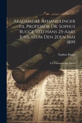 Produktbild: Akademiske Afhandlinger Til Professor Dr. Sophus Bugge Ved Hans 25-aars Jubilaeum Den 2den Mai 1899: Fra Taknemmelige Elever