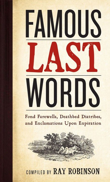 Produktbild: Famous Last Words, Fond Farewells, Deathbed Diatribes, and Exclamations Upon Expiration