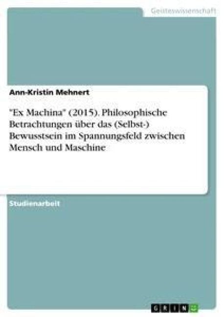 Produktbild: "Ex Machina" (2015). Philosophische Betrachtungen &uuml;ber das (Selbst-) Bewusstsein im Spannungsfeld zwischen Mensch und Maschine