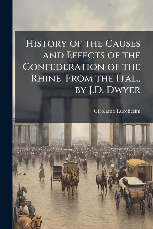 Produktbild: History of the Causes and Effects of the Confederation of the Rhine. From the Ital., by J.D. Dwyer