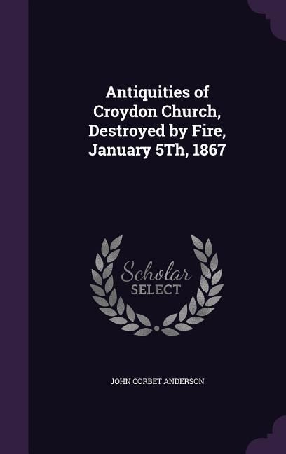 Produktbild: Antiquities of Croydon Church, Destroyed by Fire, January 5Th, 1867