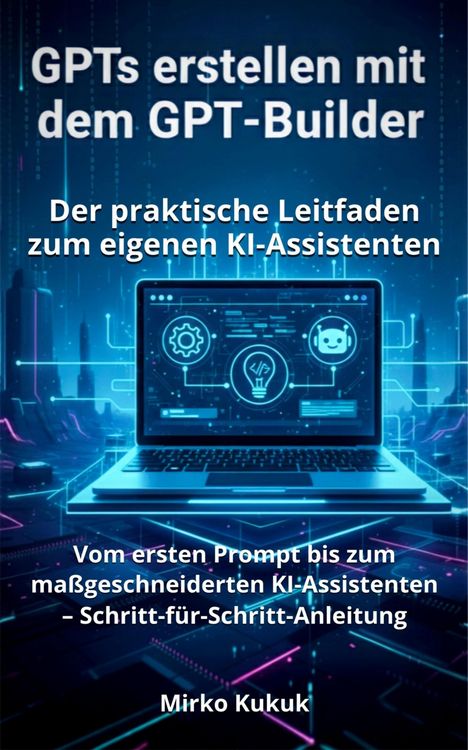 Produktbild: GPTs erstellen mit dem GPT-Builder: Der praktische Leitfaden zum eigenen KI-Assistenten