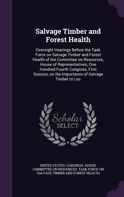 Produktbild: Salvage Timber and Forest Health: Oversight Hearings Before the Task Force on Salvage Timber and Forest Health of the Committee on Resources, House of