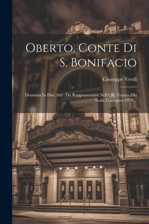 Produktbild: Oberto, Conte Di S. Bonifacio: Dramma In Due Atti: Da Rappresentarsi Nell'i. R. Teatro Alla Scala L'autunno 1839...