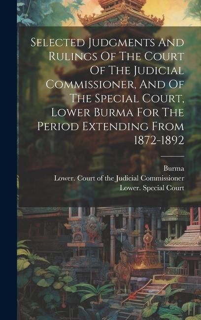 Produktbild: Selected Judgments And Rulings Of The Court Of The Judicial Commissioner, And Of The Special Court, Lower Burma For The Period Extending From 1872-189