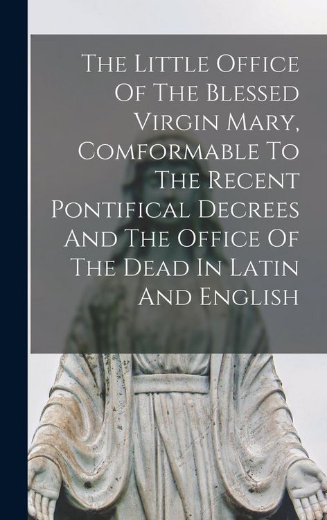 Produktbild: The Little Office Of The Blessed Virgin Mary, Comformable To The Recent Pontifical Decrees And The Office Of The Dead In Latin And English