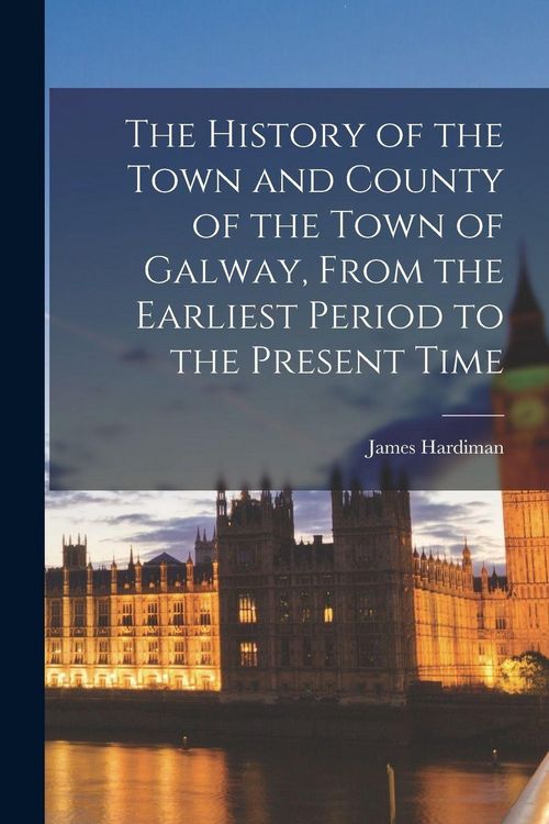Produktbild: The History of the Town and County of the Town of Galway, From the Earliest Period to the Present Time