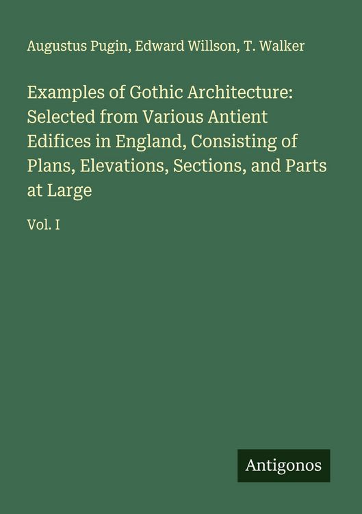 Produktbild: Examples of Gothic Architecture: Selected from Various Antient Edifices in England, Consisting of Plans, Elevations, Sections, and Parts at Large