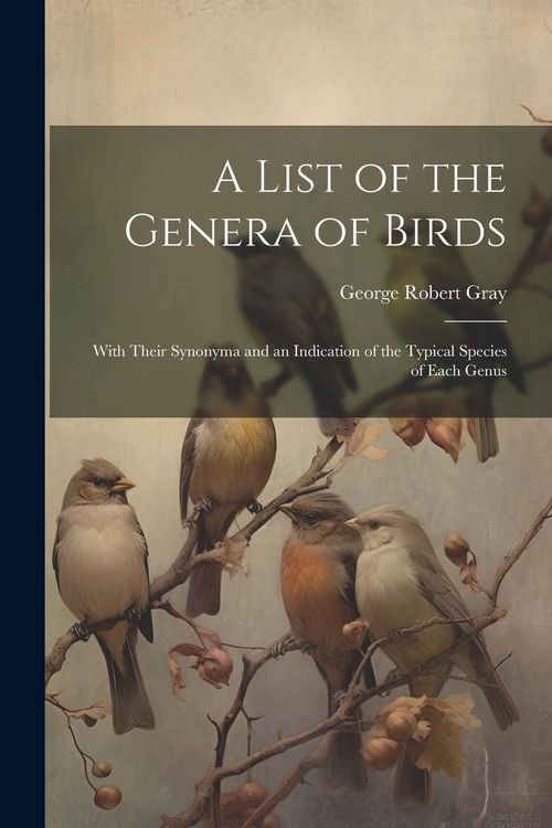 Produktbild: A List of the Genera of Birds: With Their Synonyma and an Indication of the Typical Species of Each Genus