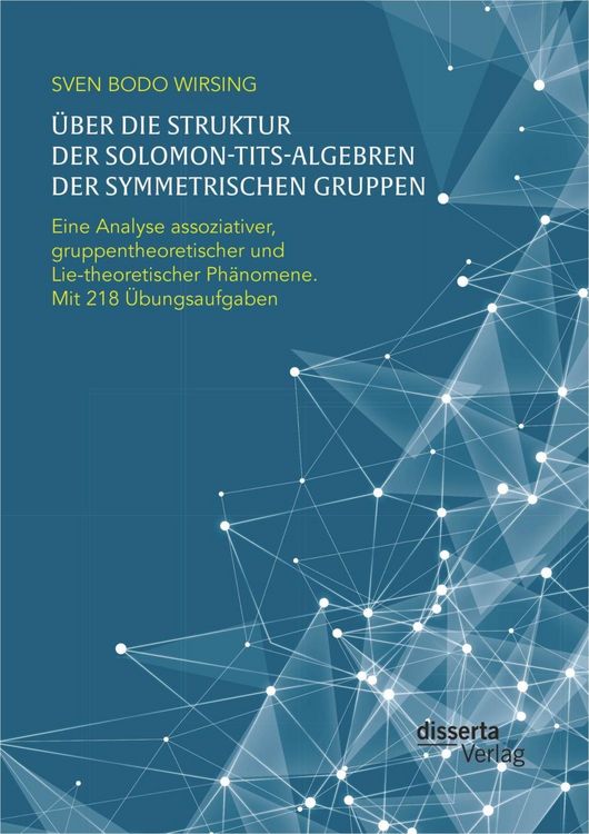 Produktbild: &Uuml;ber die Struktur der Solomon-Tits-Algebren der symmetrischen Gruppen: Eine Analyse assoziativer, gruppentheoretischer und Lie-theoretischer Ph&auml;nomene