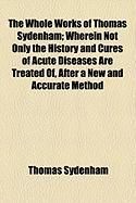 Produktbild: The Whole Works of Thomas Sydenham; Wherein Not Only the History and Cures of Acute Diseases Are Treated Of, After a New and Accurate Method