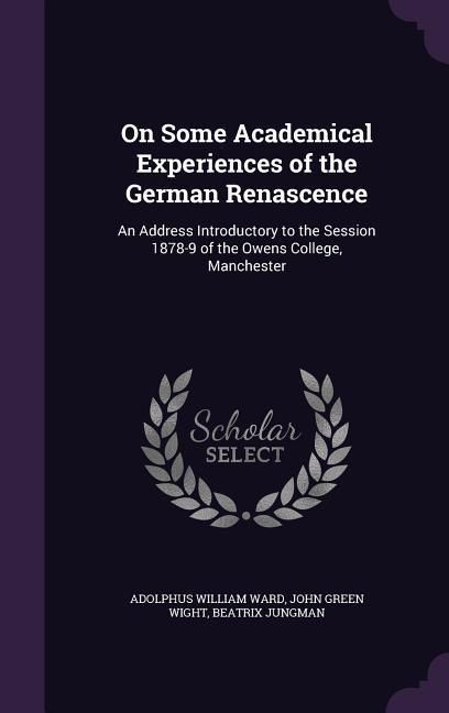 Produktbild: On Some Academical Experiences of the German Renascence: An Address Introductory to the Session 1878-9 of the Owens College, Manchester