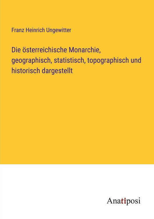Produktbild: Die &ouml;sterreichische Monarchie, geographisch, statistisch, topographisch und historisch dargestellt