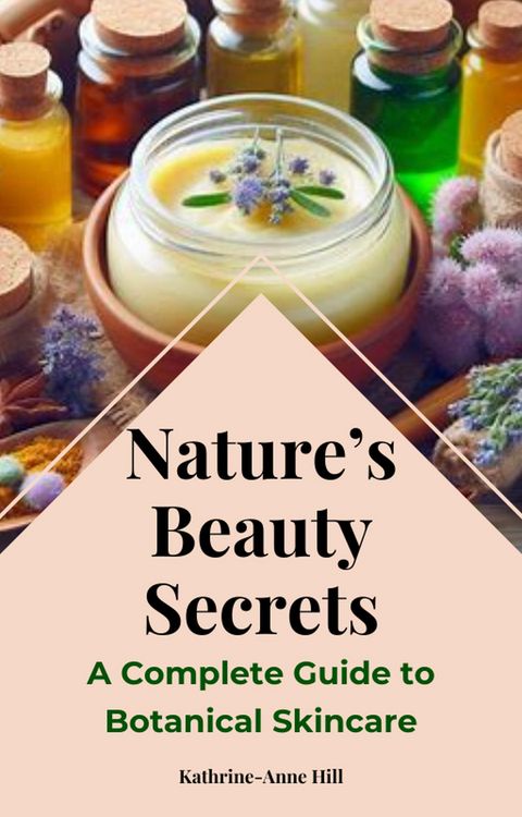 Produktbild: Nature's Beauty Secrets: A Complete Guide to Botanical Skincare