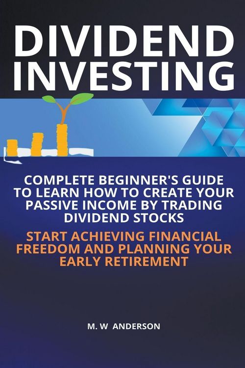 Produktbild: Dividend Investing I Complete Beginner’s Guide to Learn How to Create Passive Income by Trading Dividend Stocks I Start Achieving Financial Freedom and Planning Your Early Retirement