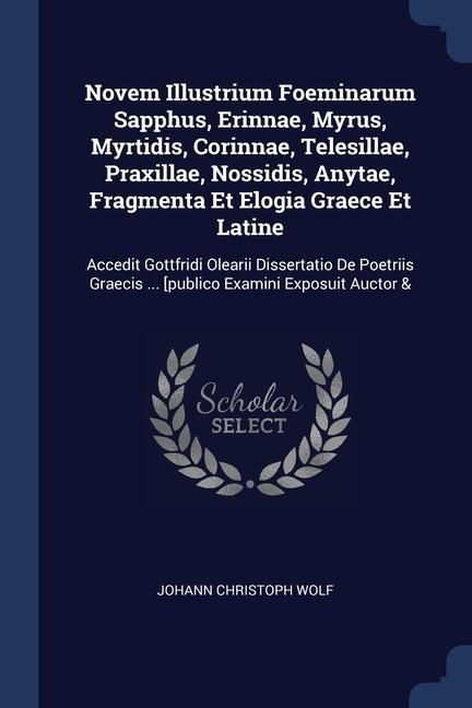 Produktbild: Novem Illustrium Foeminarum Sapphus, Erinnae, Myrus, Myrtidis, Corinnae, Telesillae, Praxillae, Nossidis, Anytae, Fragmenta Et Elogia Graece Et Latine