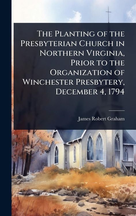 Produktbild: The Planting of the Presbyterian Church in Northern Virginia, Prior to the Organization of Winchester Presbytery, December 4, 1794