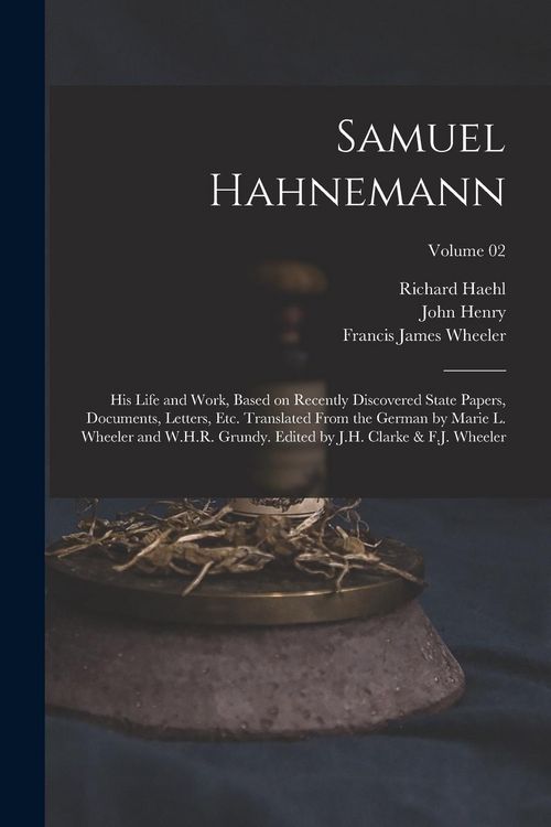 Produktbild: Samuel Hahnemann; His Life and Work, Based on Recently Discovered State Papers, Documents, Letters, Etc. Translated From the German by Marie L. Wheele