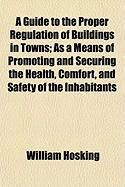 Produktbild: A Guide to the Proper Regulation of Buildings in Towns; As a Means of Promoting and Securing the Health, Comfort, and Safety of the Inhabitants