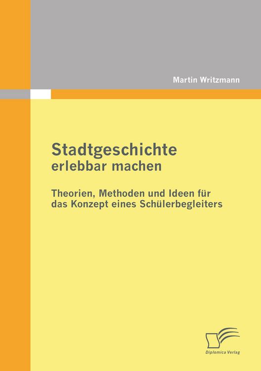 Produktbild: Stadtgeschichte erlebbar machen: Theorien, Methoden und Ideen f&uuml;r das Konzept eines Sch&uuml;lerbegleiters